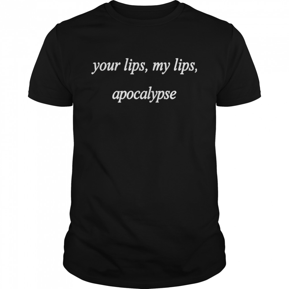 Your lips my lips apocalypse shirts