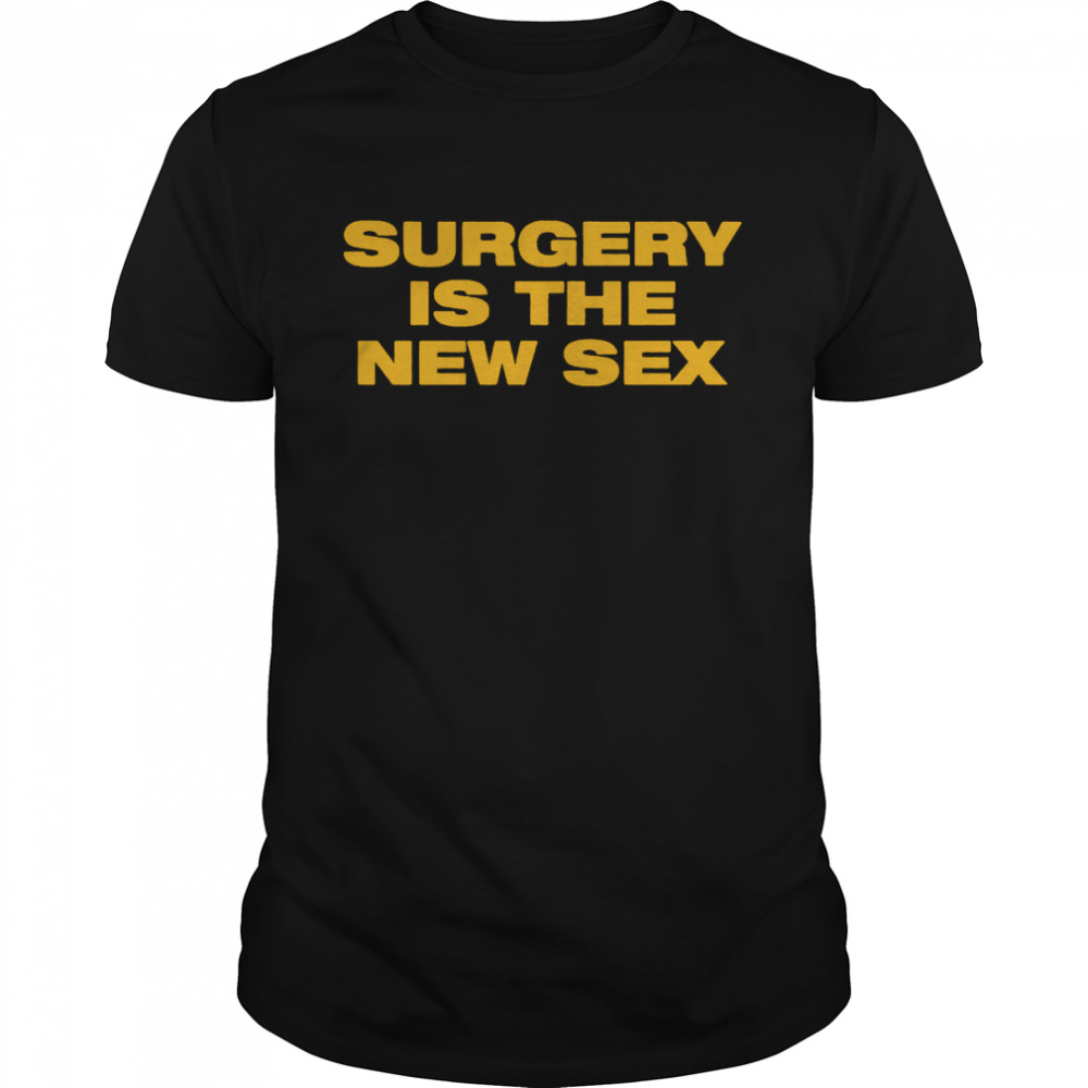 Surgery Is The New Sex T-Shirts