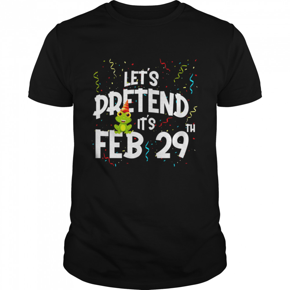 Leap Day Lets’s Pretend Its’s February 29th Birthday Year Shirts