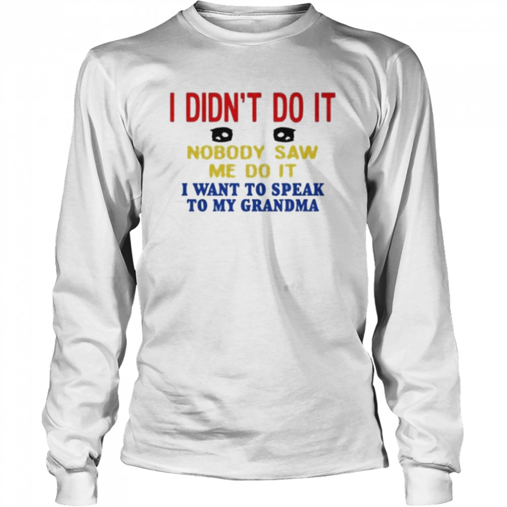 I didn’t do it nobody saw me do it I want to speak to my grandma shirt Long Sleeved T-shirt