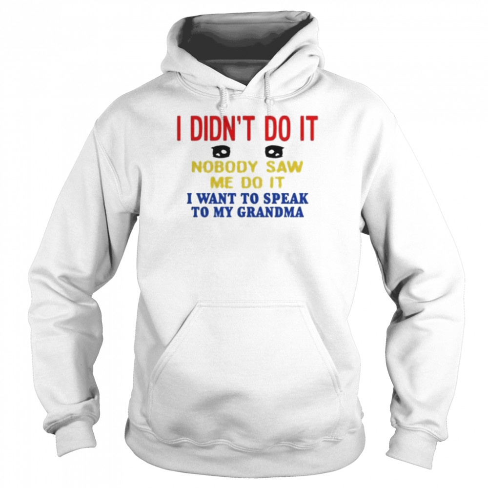 I didn’t do it nobody saw me do it I want to speak to my grandma shirt Unisex Hoodie