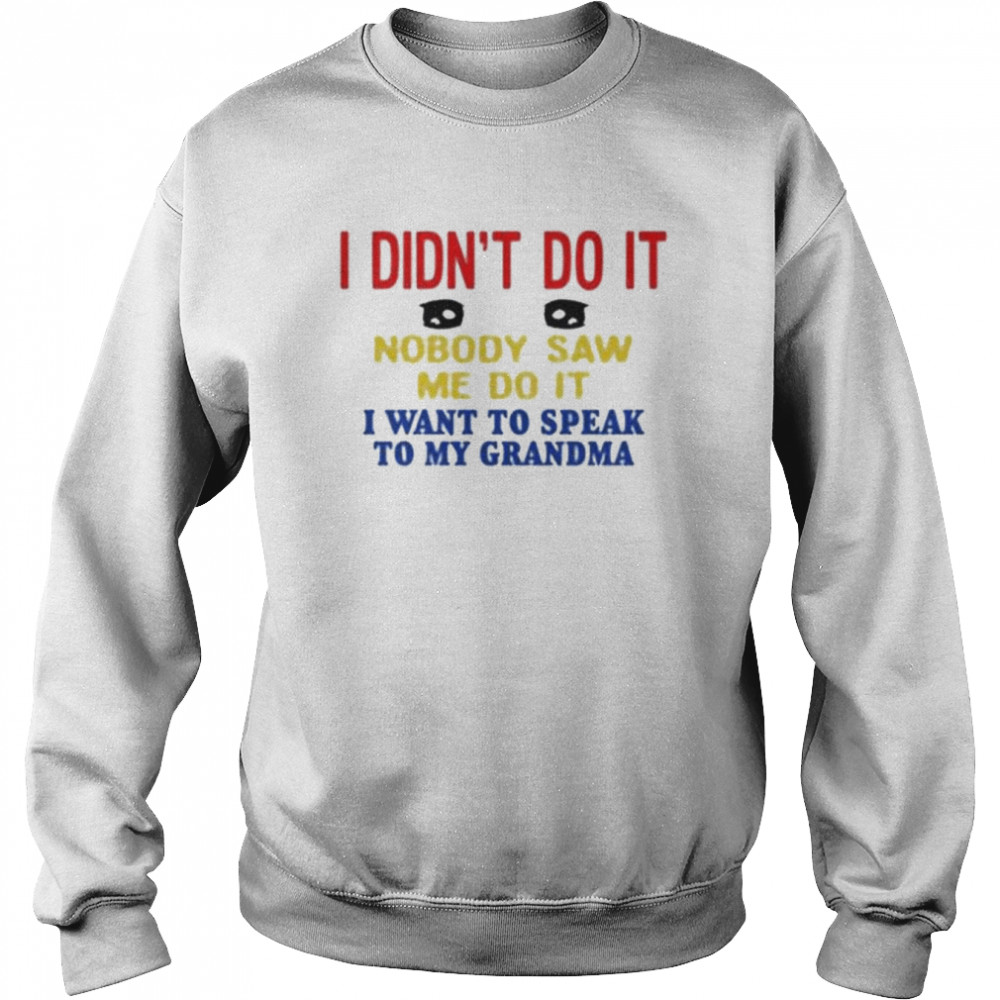 I didn’t do it nobody saw me do it I want to speak to my grandma shirt Unisex Sweatshirt