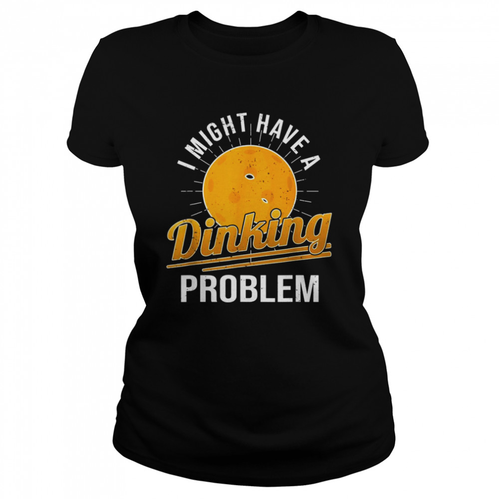 I Have A Dinking Problem Pickleball Player Classic Women's T-shirt