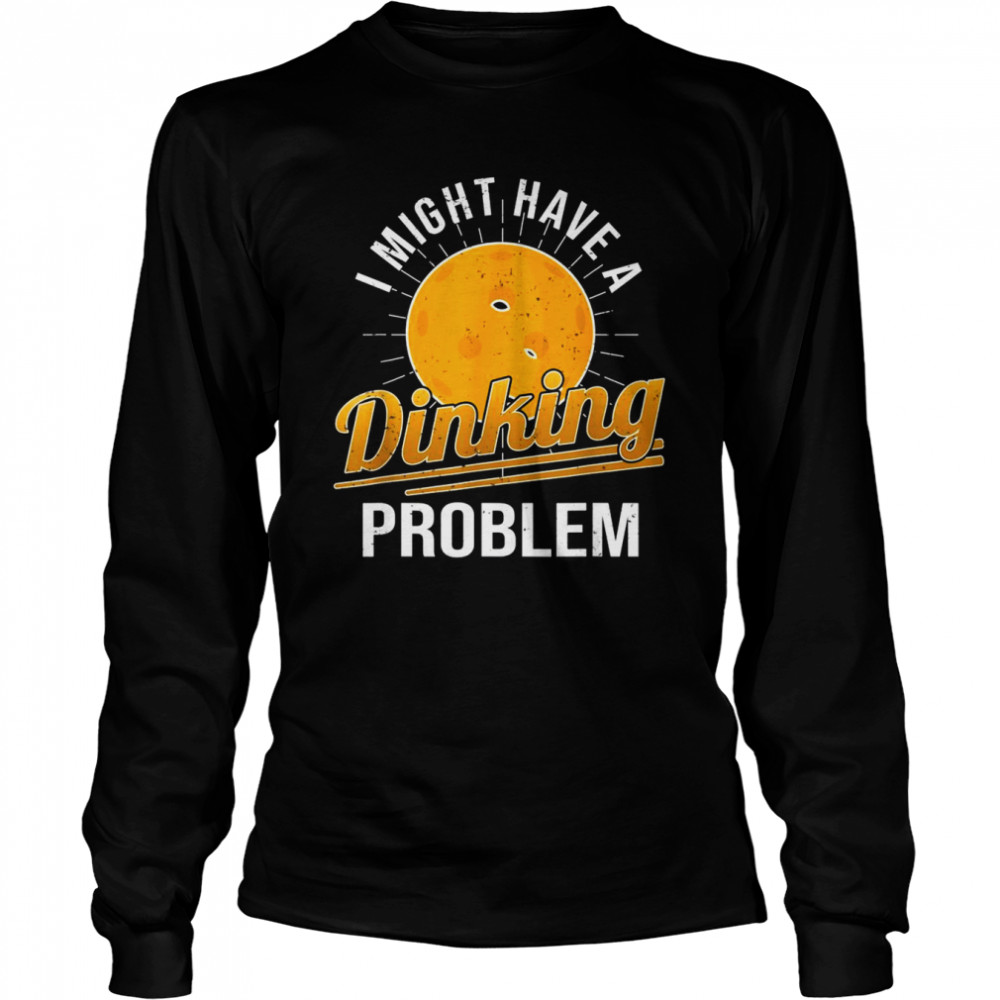 I Have A Dinking Problem Pickleball Player Long Sleeved T-shirt