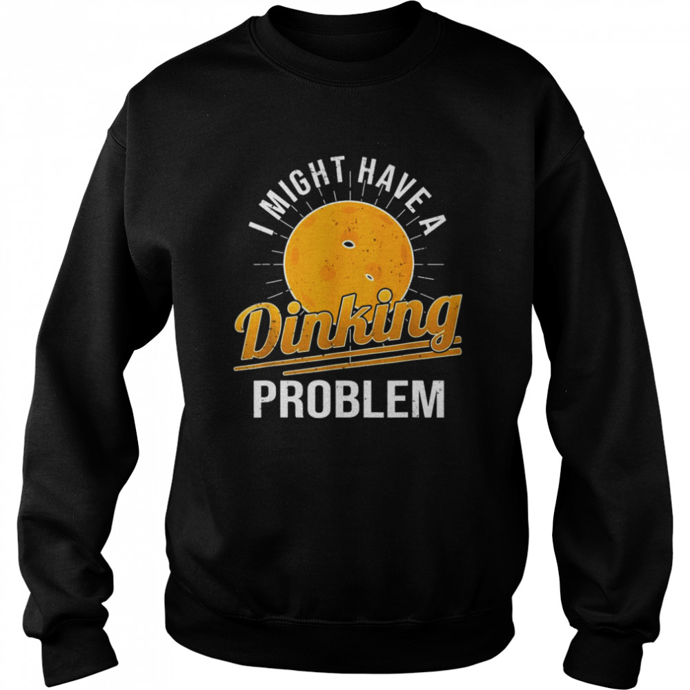 I Have A Dinking Problem Pickleball Player Unisex Sweatshirt