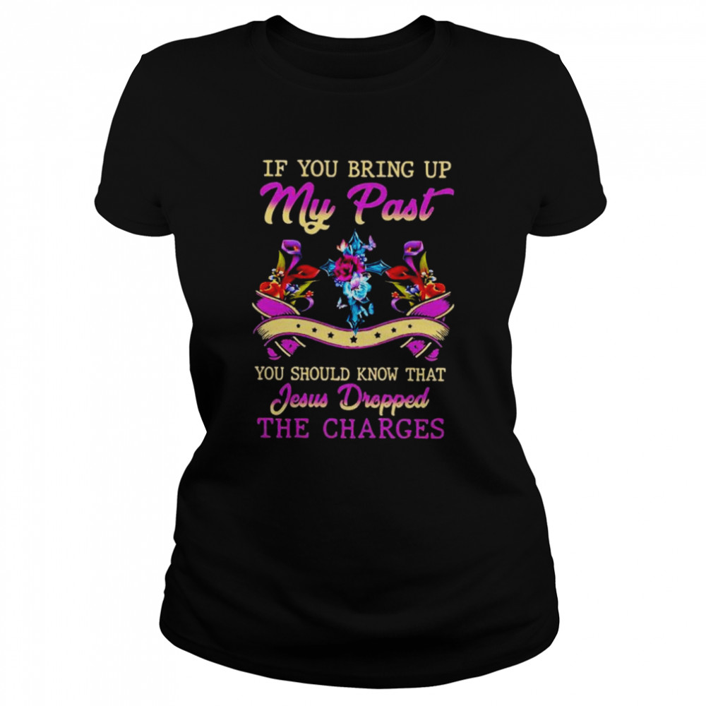 If you bring up my past you should know that jesus dropped the charges shirt Classic Women's T-shirt