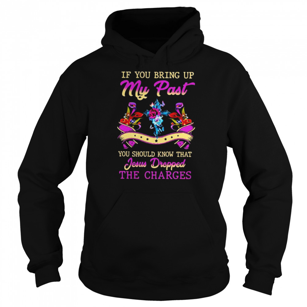 If you bring up my past you should know that jesus dropped the charges shirt Unisex Hoodie