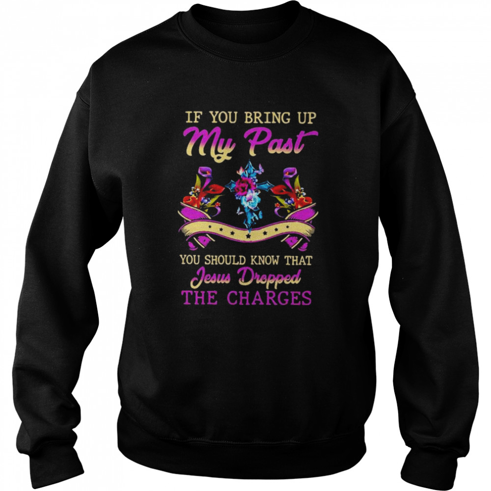 If you bring up my past you should know that jesus dropped the charges shirt Unisex Sweatshirt