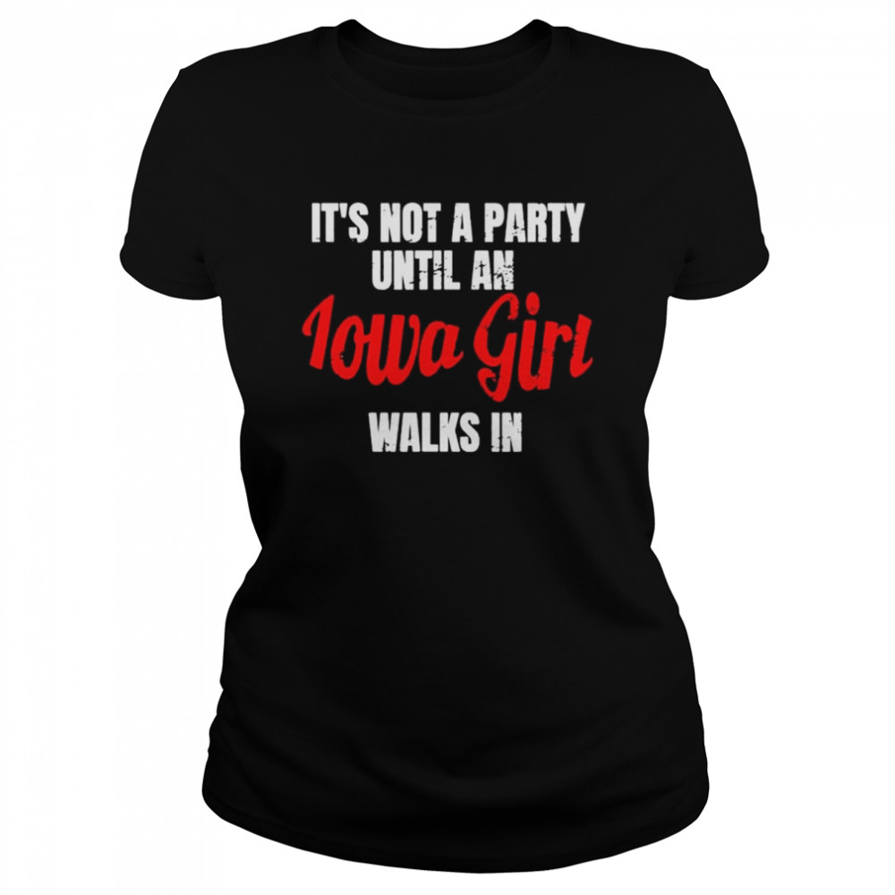 It’s not a party until an iowa girl walks in shirt Classic Women's T-shirt