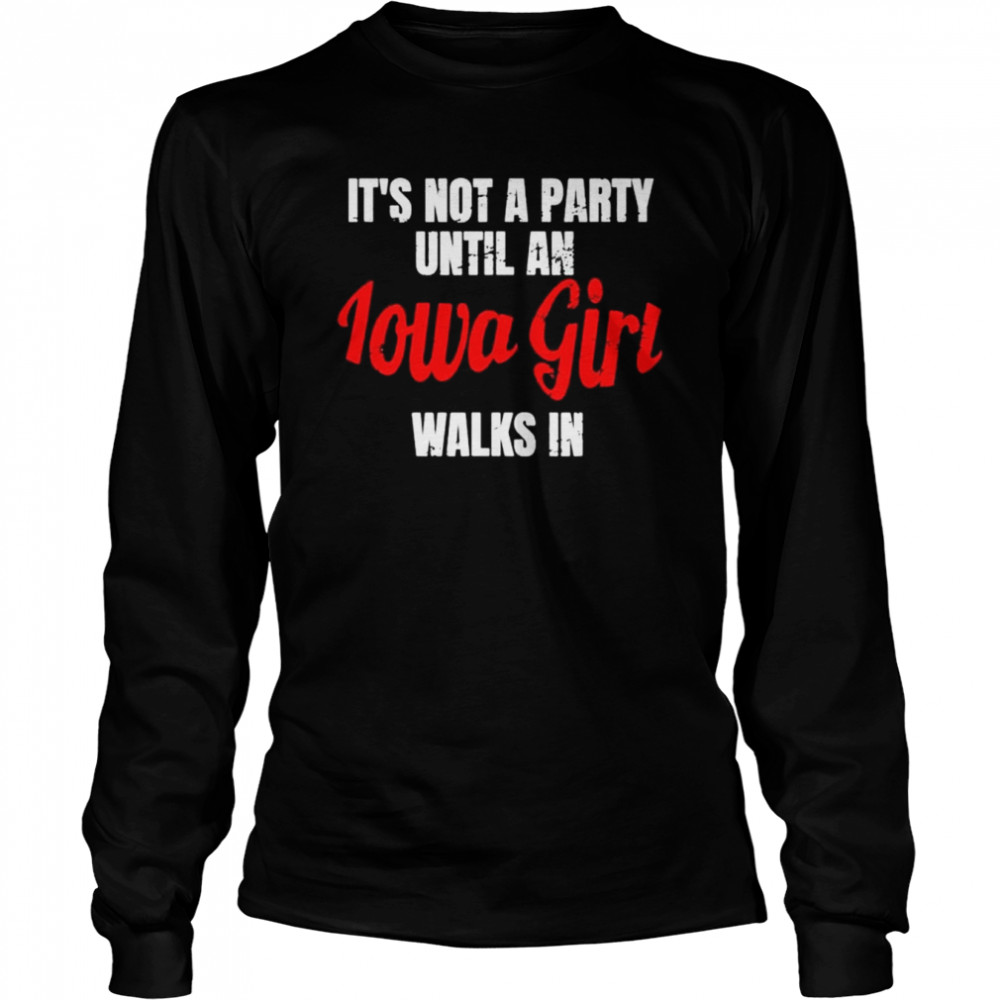 It’s not a party until an iowa girl walks in shirt Long Sleeved T-shirt