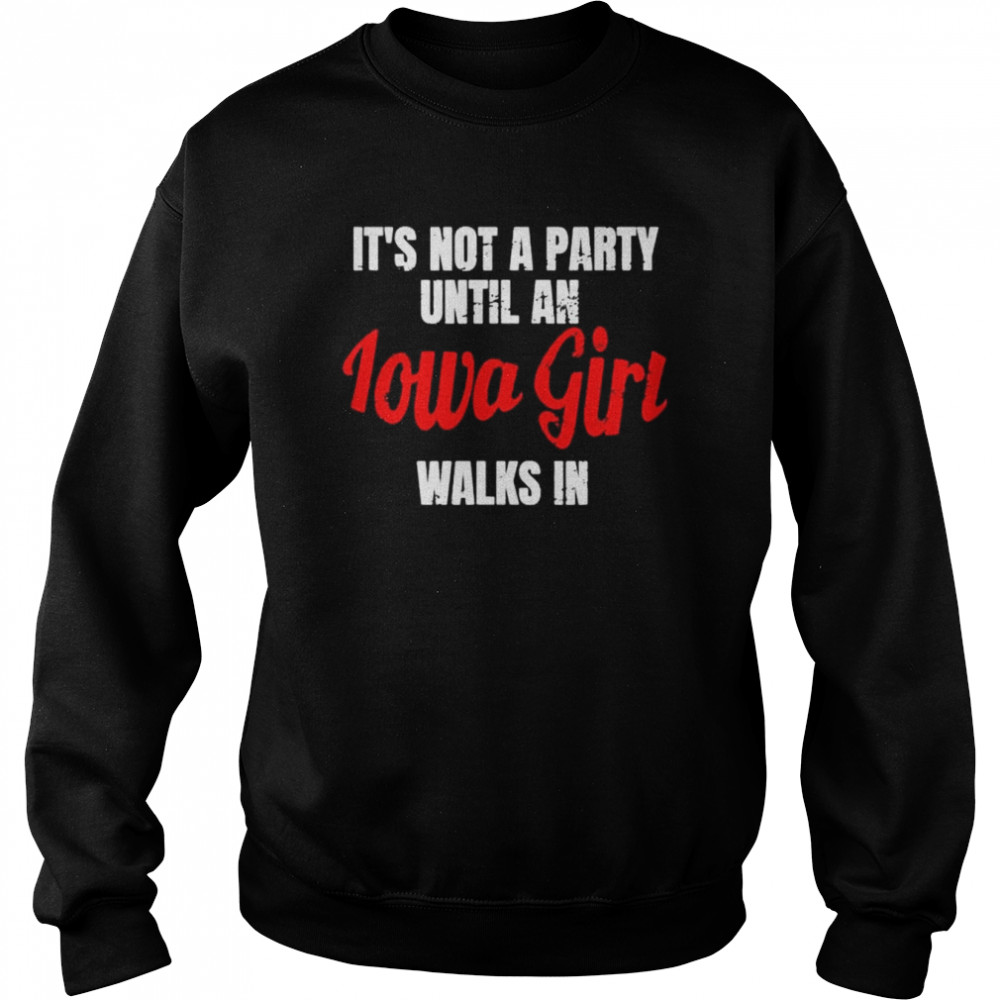 It’s not a party until an iowa girl walks in shirt Unisex Sweatshirt