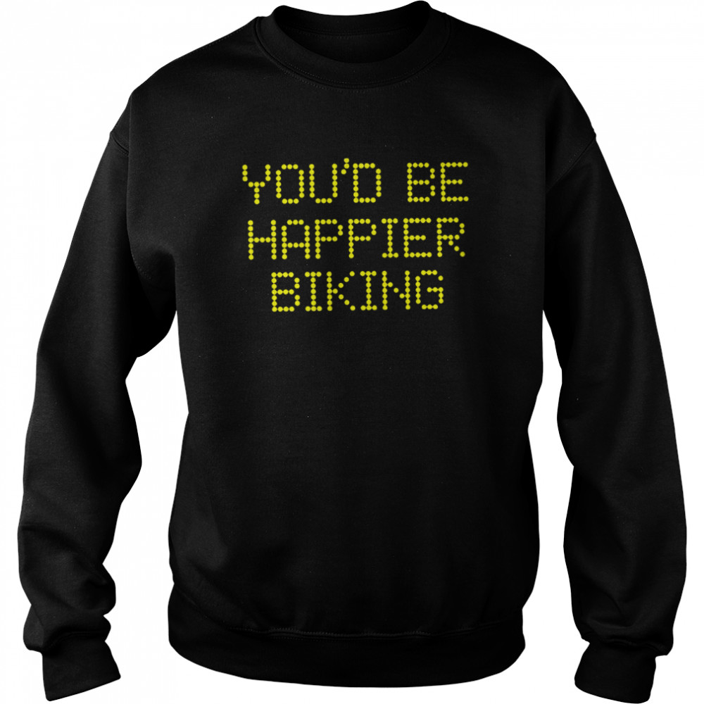 You’d be happier biking 2022 T-shirt Unisex Sweatshirt