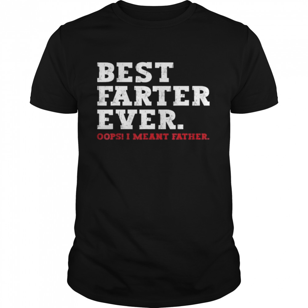 Father’s day best farter ever oops I meant father shirt