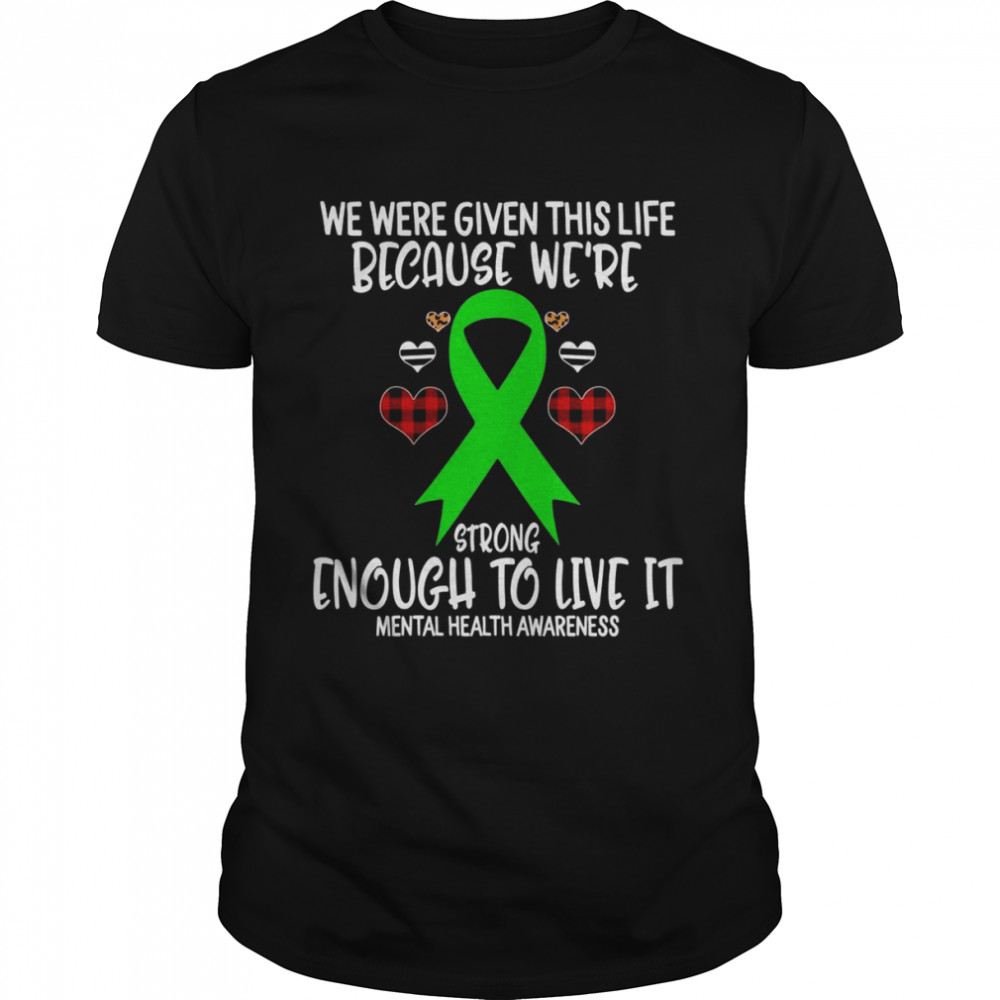 Mental Health Awareness Given Life Because Wes’re Strong To L Shirts