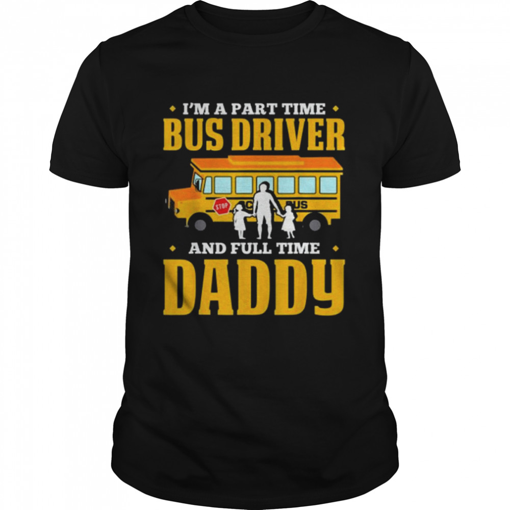 Im A Part Time Bus Driver And Full Time Daddy Driving Bus Shirts