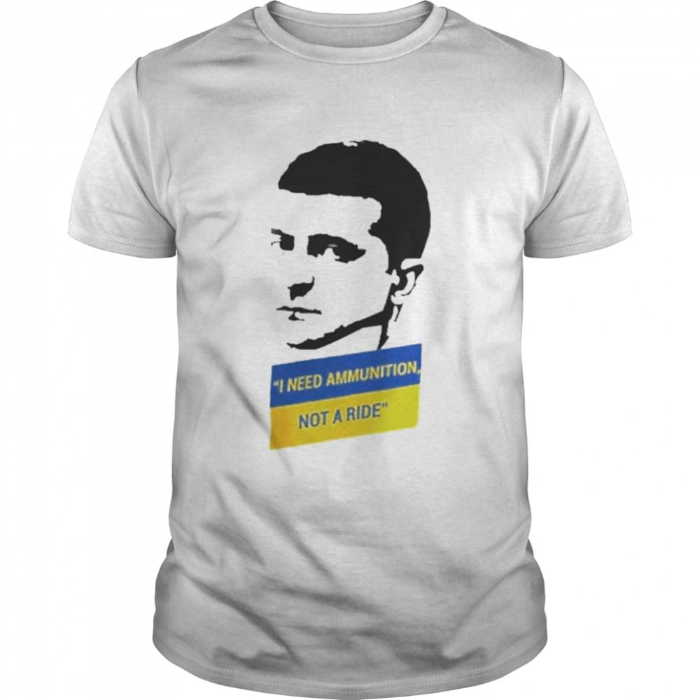 Volodymyr Zelensky I Need Ammunition Not A Ride I Stand With Ukraine T-Shirts