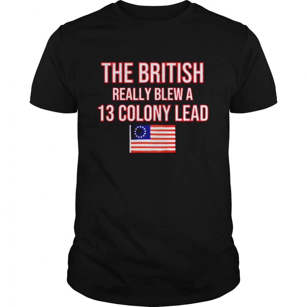 The British Really Blew a 13 Colony Lead shirts