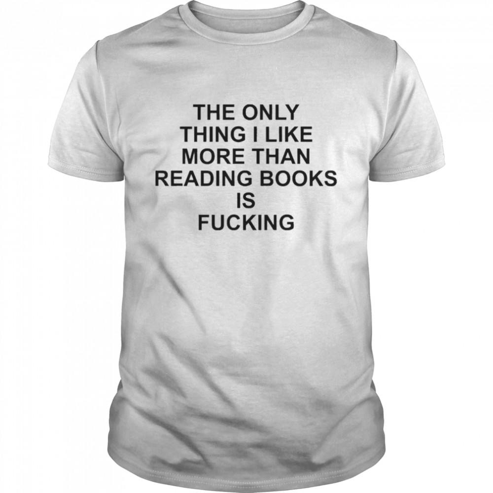 The Only Thing I Like More Than Reading Books Is Fucking  Classic Men's T-shirt