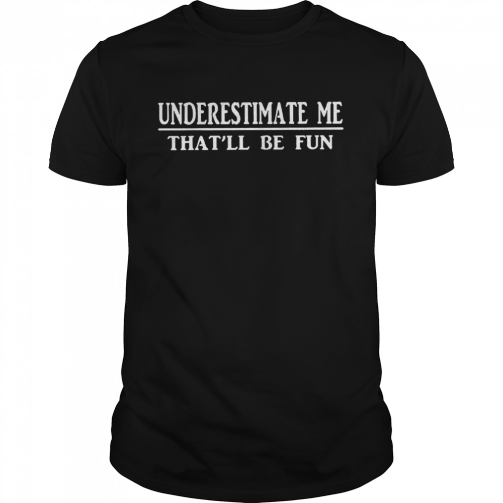Underestimate me thats’ll be fun Unisex T-shirts