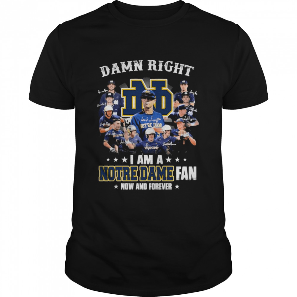 Damn Right I Am A Notre Dame Team Fan Now And Forever Signatures Shirts