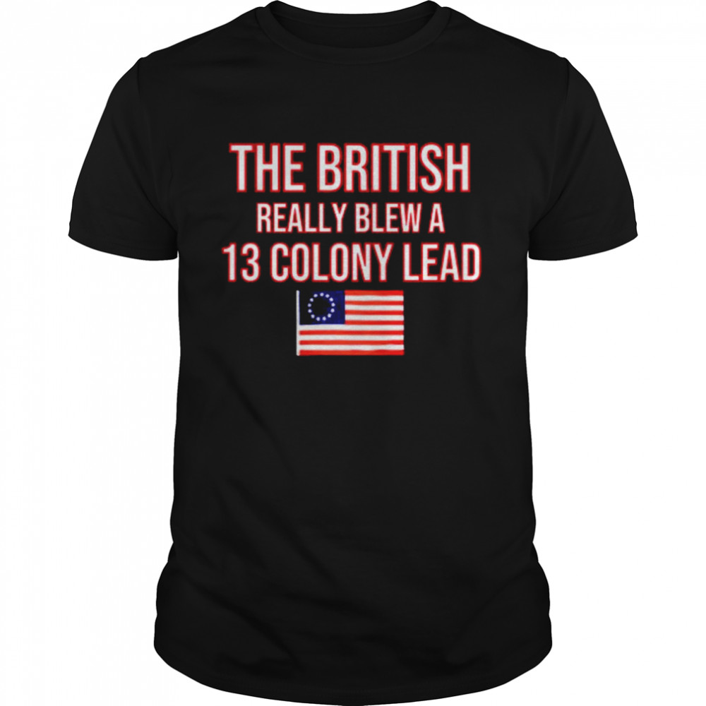 The British Really Blew a 13 Colony Lead shirts