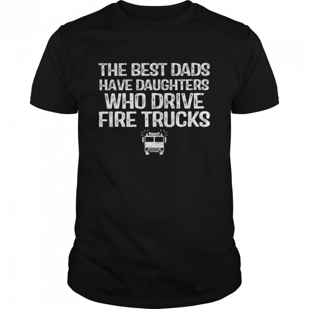 The best dads have daughters who drive fire trucks shirt Classic Men's T-shirt