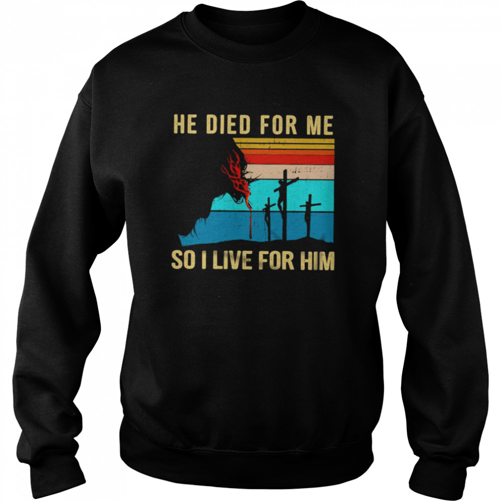 He died For Me So I love for Him vintage shirt Unisex Sweatshirt