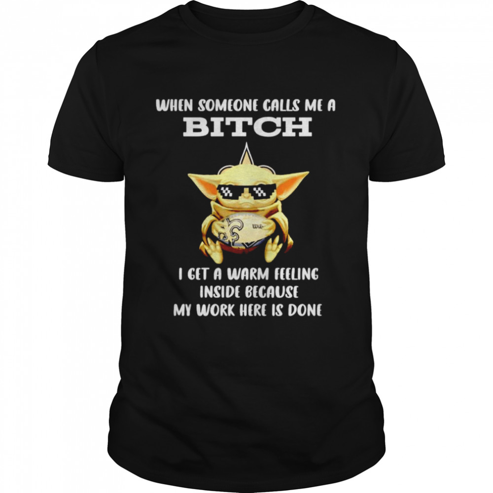 New Orleans Saints Baby Yoda when someone calls me a bitch i get a warm feeling inside because my work here is done shirt
