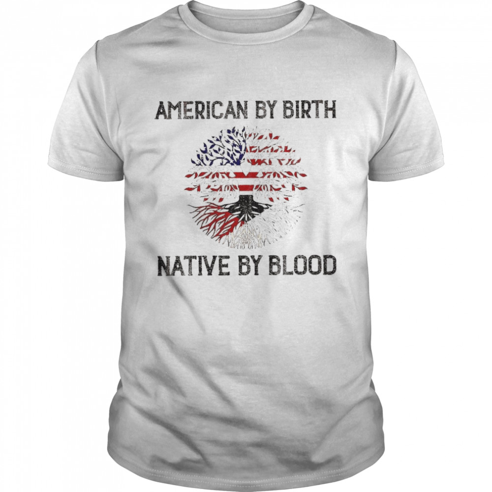 American by birth Native by blood shirt