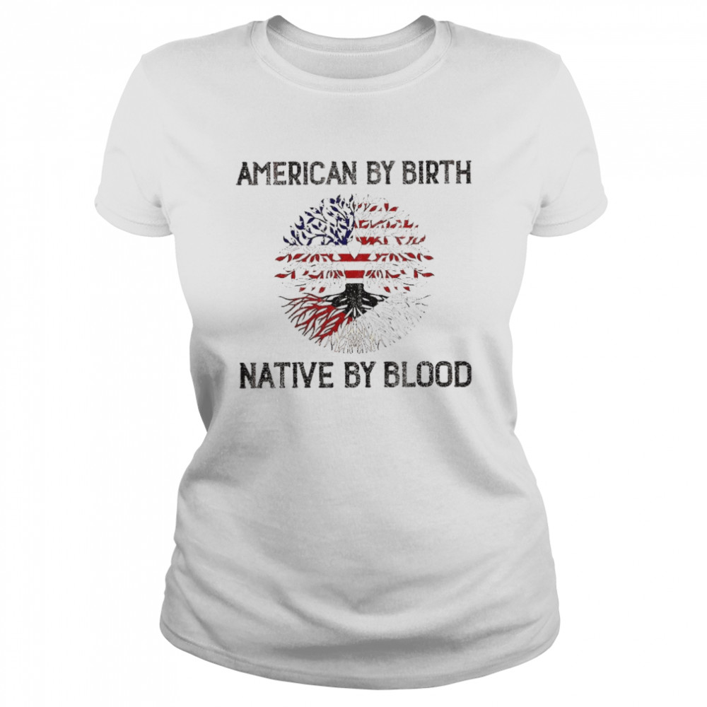 American by birth Native by blood shirt Classic Women's T-shirt