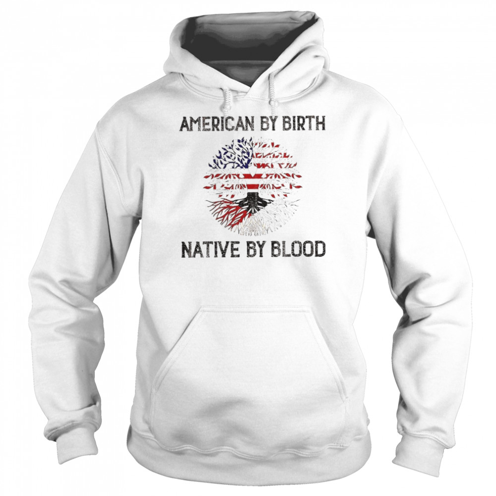 American by birth Native by blood shirt Unisex Hoodie