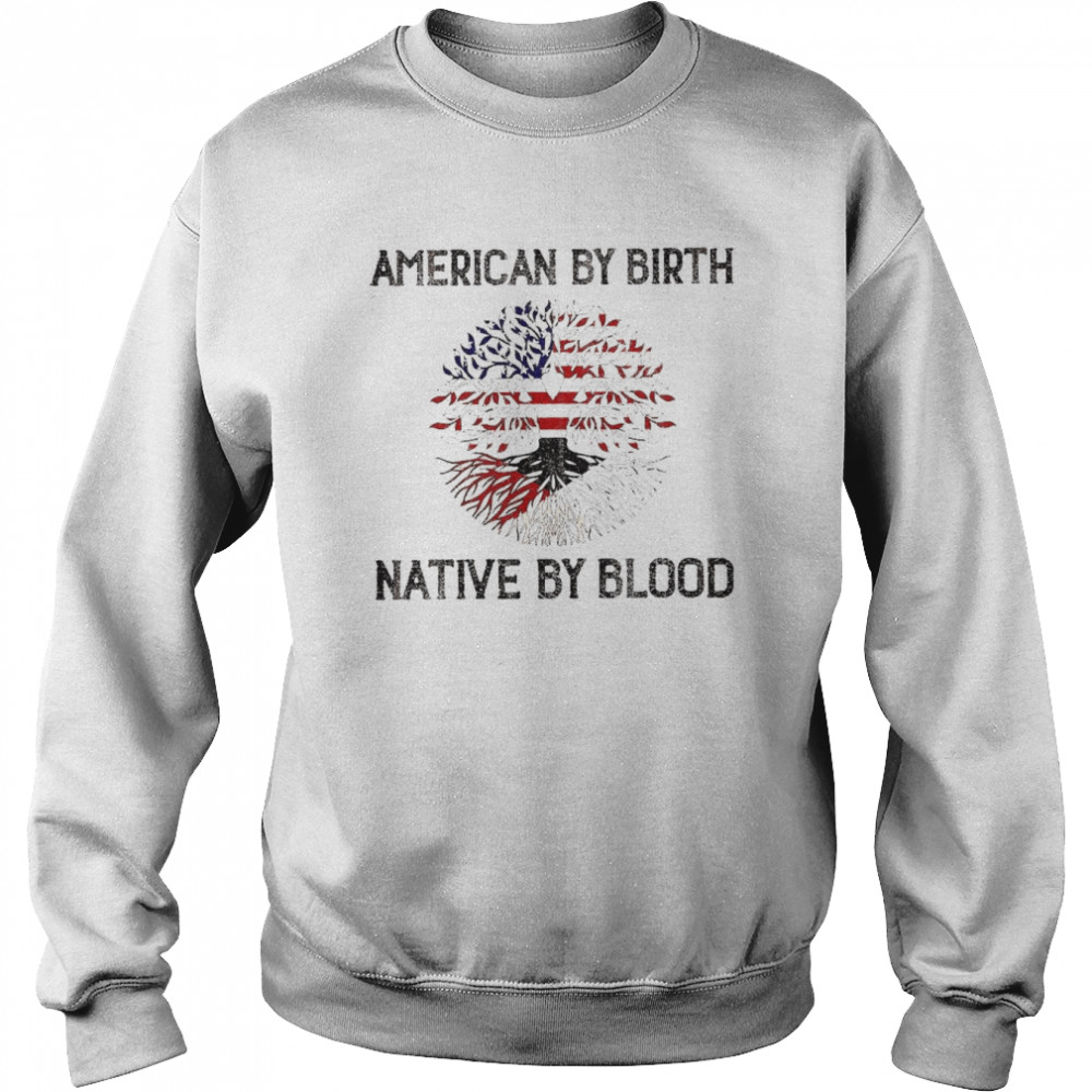 American by birth Native by blood shirt Unisex Sweatshirt