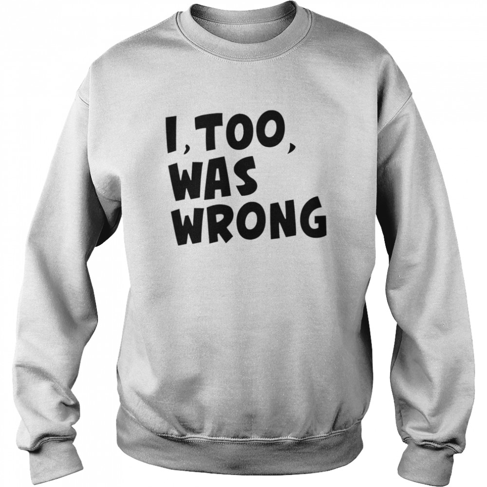 I too was wrong shirt Unisex Sweatshirt