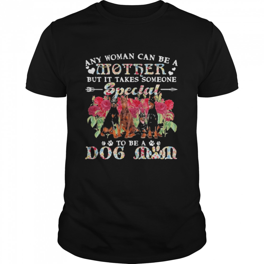 Doberman Dogs Any Woman Can Be A Mother But It Takes Someone Special To Be A Dog Mom Shirts
