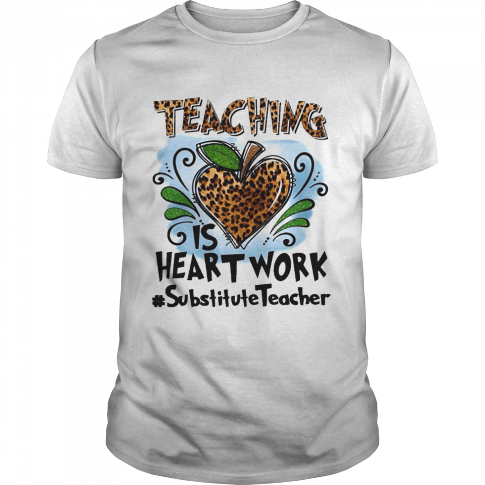 Teaching Is Heart Work Substitute Teacher Shirt