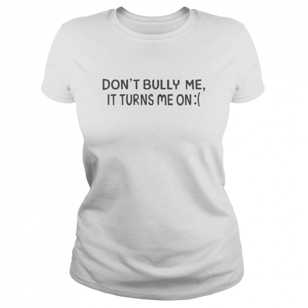 Top don’t bully me it turns me on shirt Classic Women's T-shirt