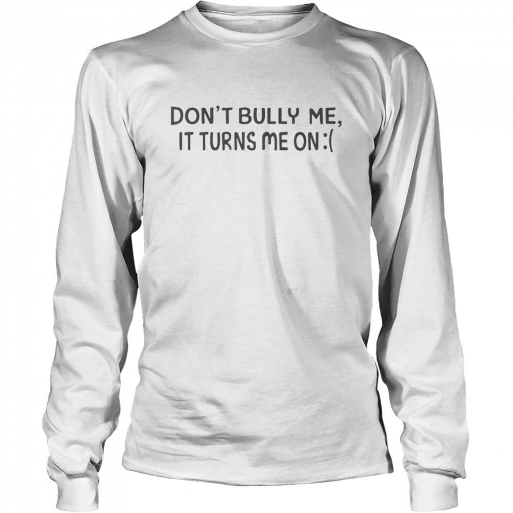 Top don’t bully me it turns me on shirt Long Sleeved T-shirt