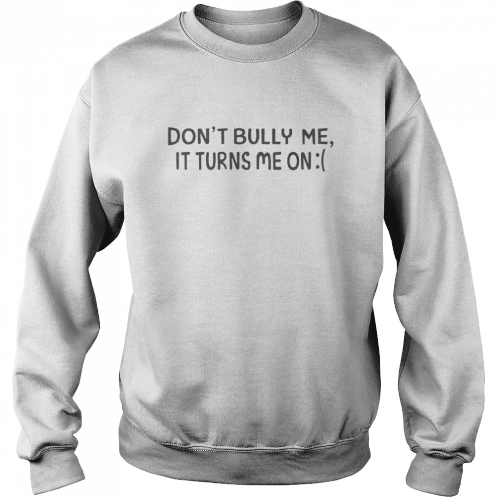 Top don’t bully me it turns me on shirt Unisex Sweatshirt