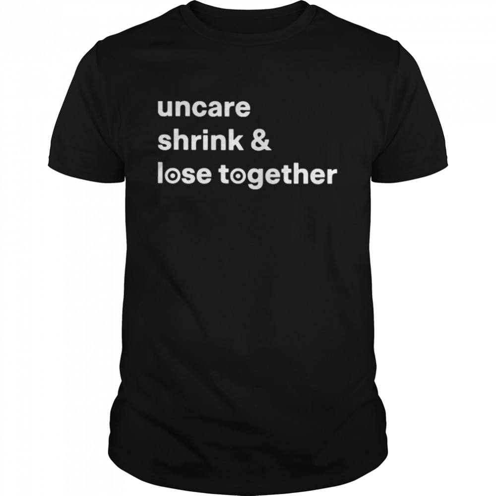 Uncare Shrink And Lose Together T-Shirts