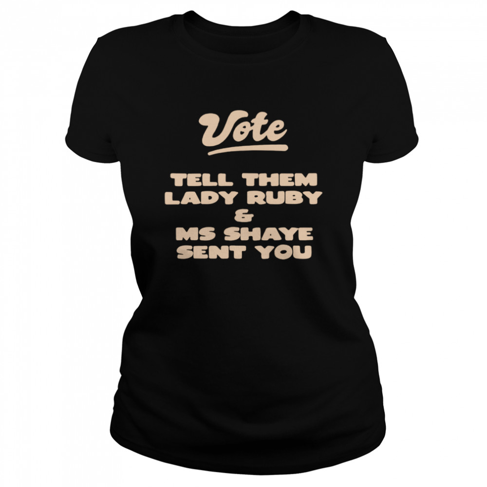 Vote Tell Them Lady Ruby and Ms Shaye Sent You T-shirt Classic Women's T-shirt