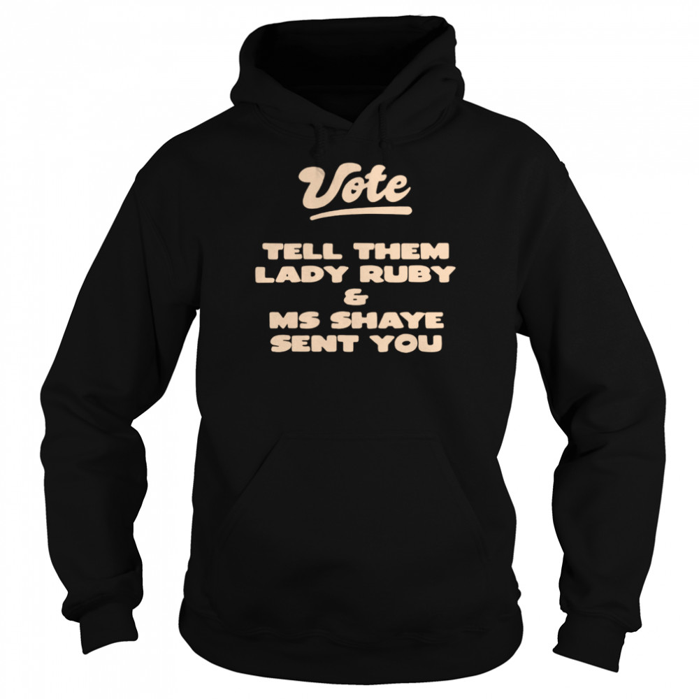 Vote Tell Them Lady Ruby and Ms Shaye Sent You T-shirt Unisex Hoodie
