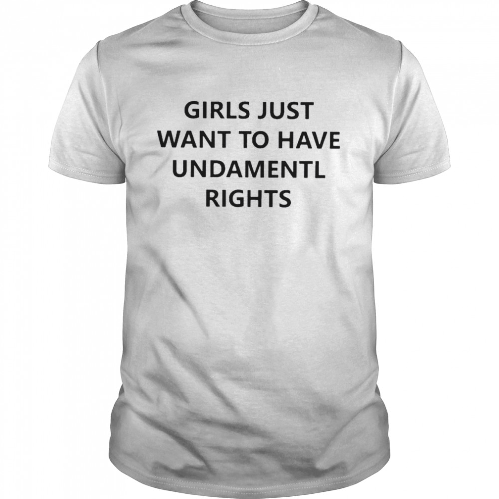 Girls just want to have undamentl rights shirts