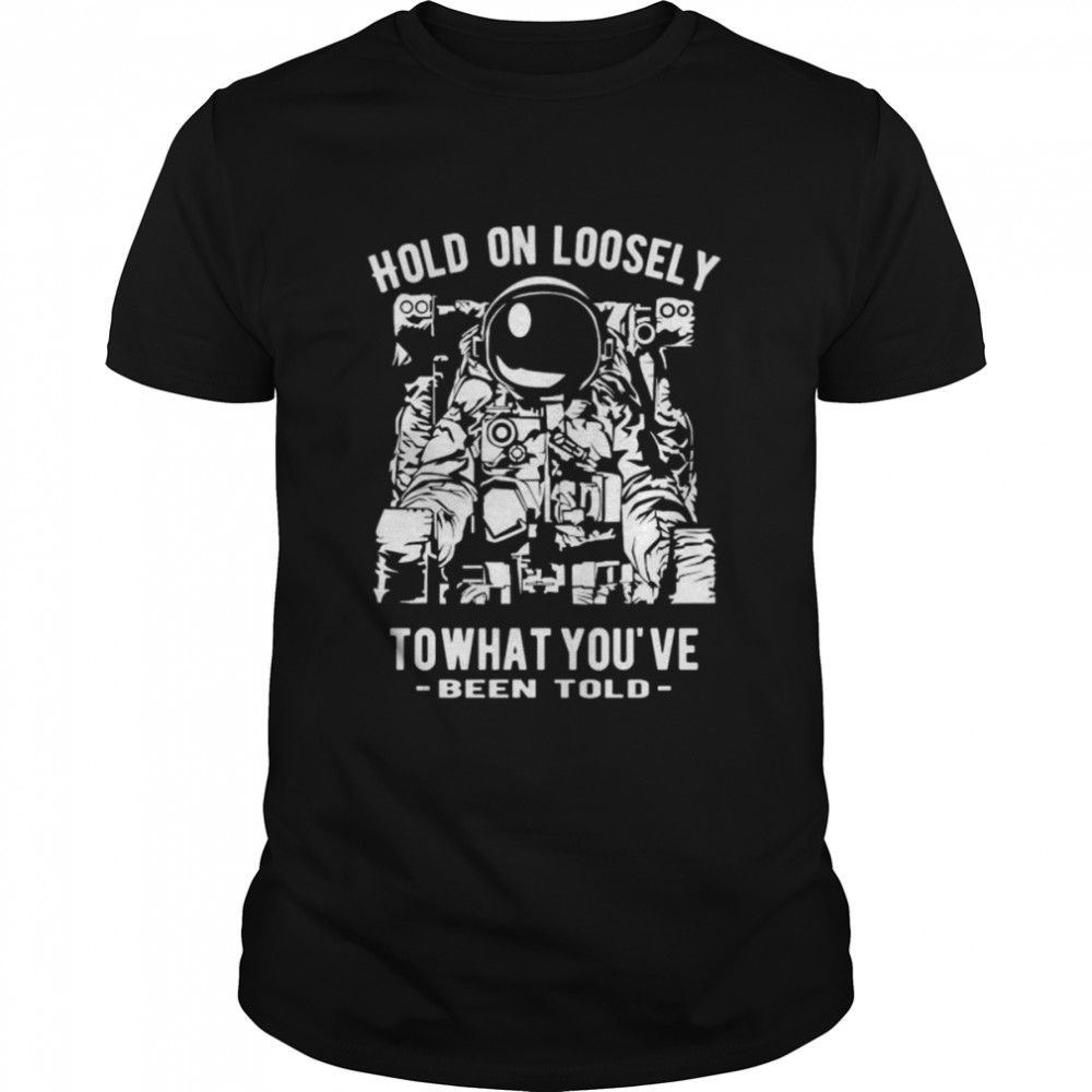 Hold on loosely to what yous’ve been told shirts