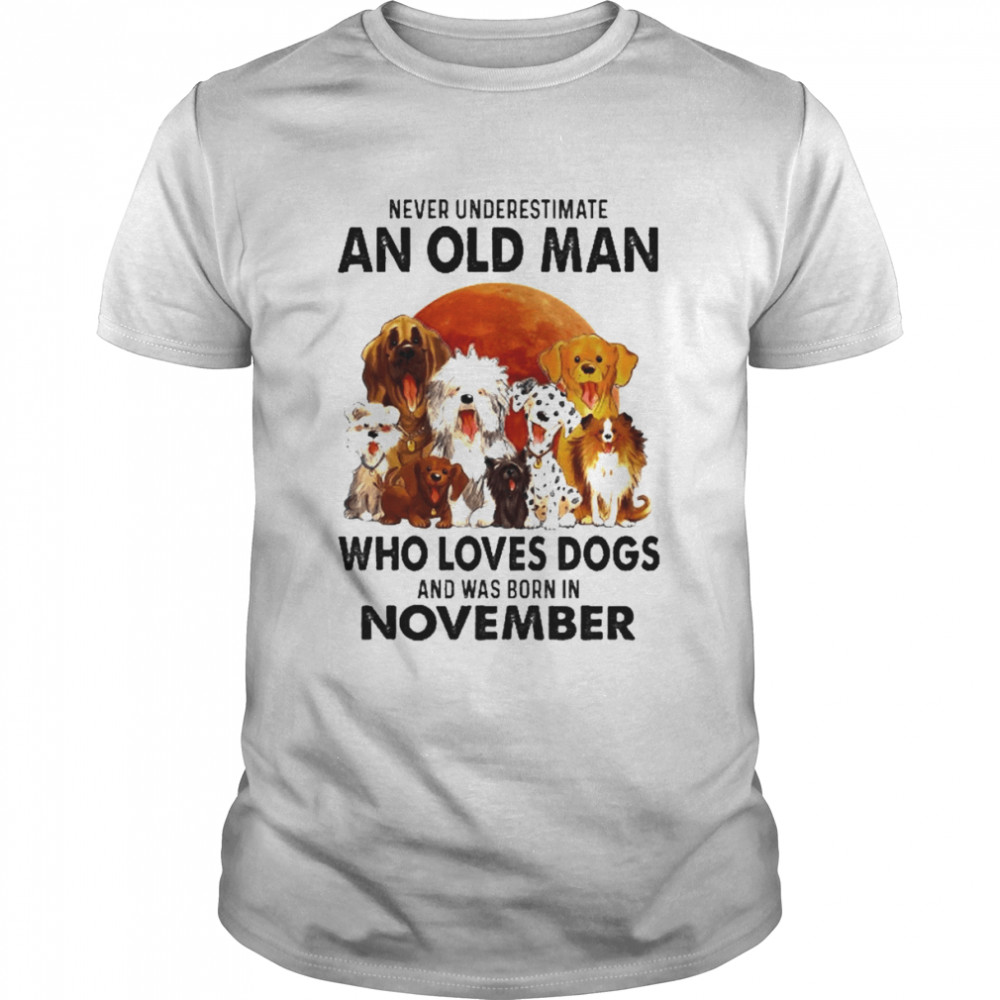 Never Underestimate An Old Man Who Loves Dogs And Was Born In November Shirts