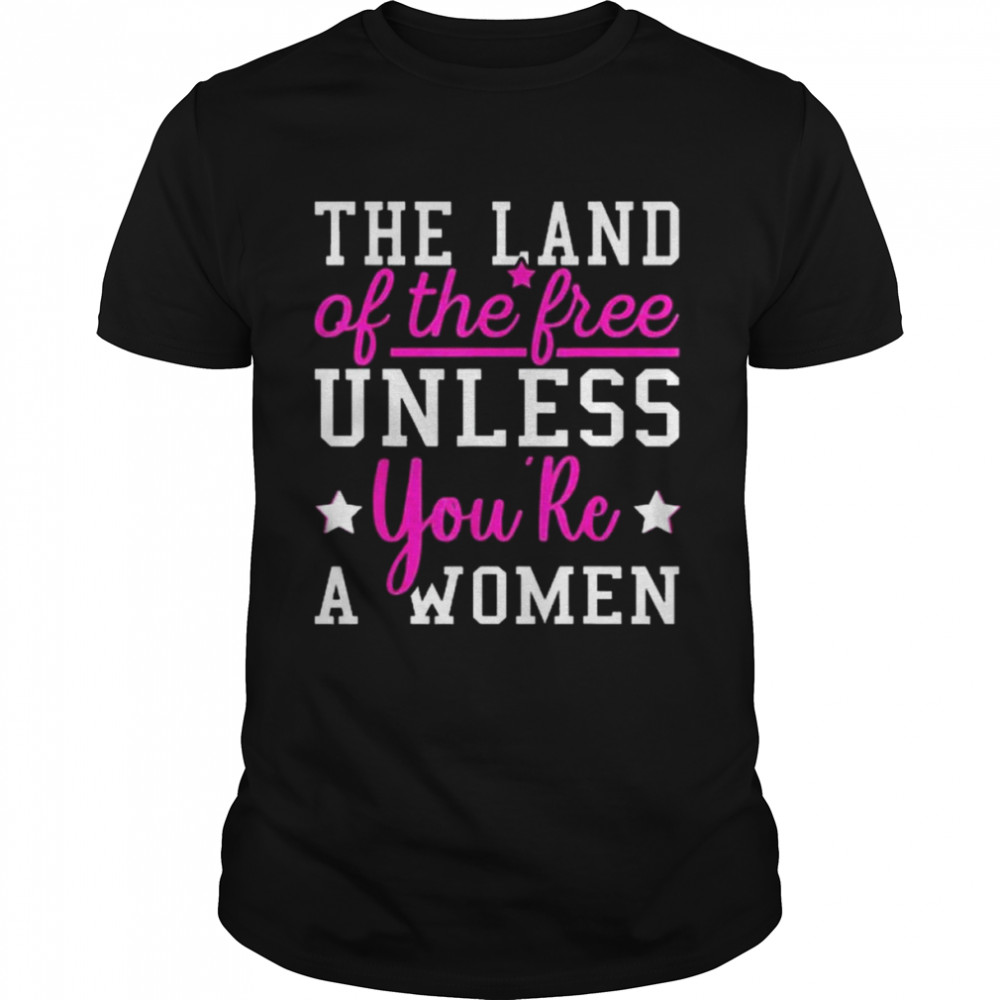 The Land Of The Free Unless You’re A Woman Pro Choice  Classic Men's T-shirt