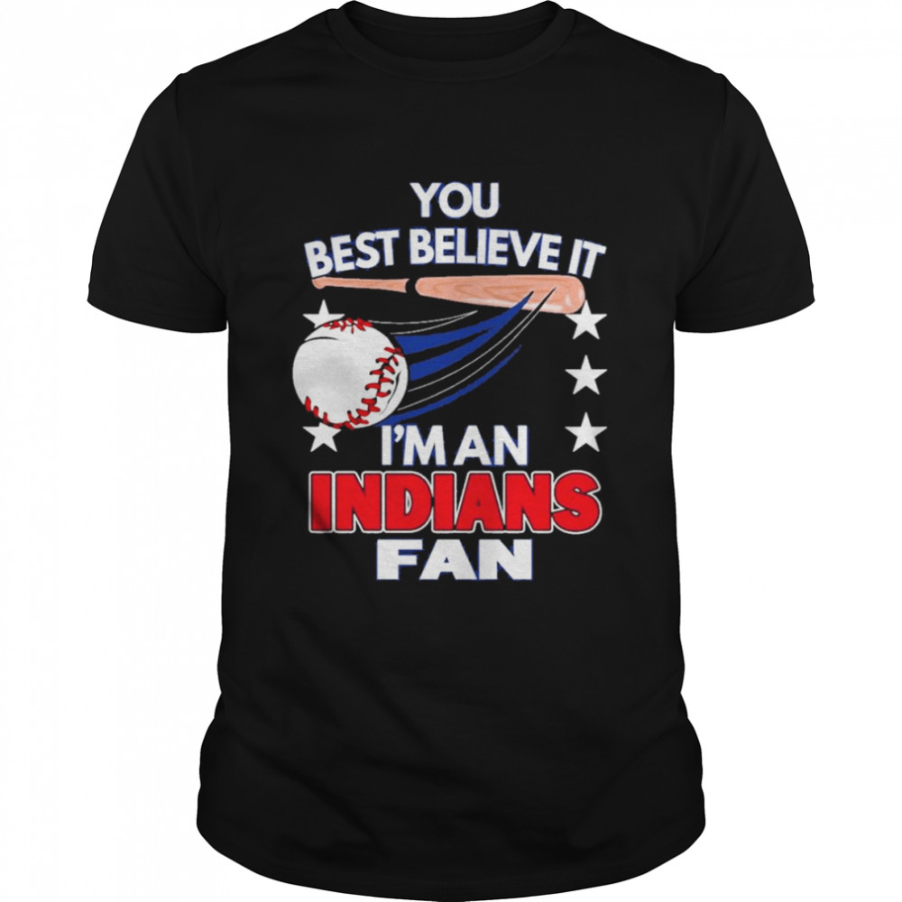 You Best Believe It Is’m An Cleveland Indians Fan Shirts