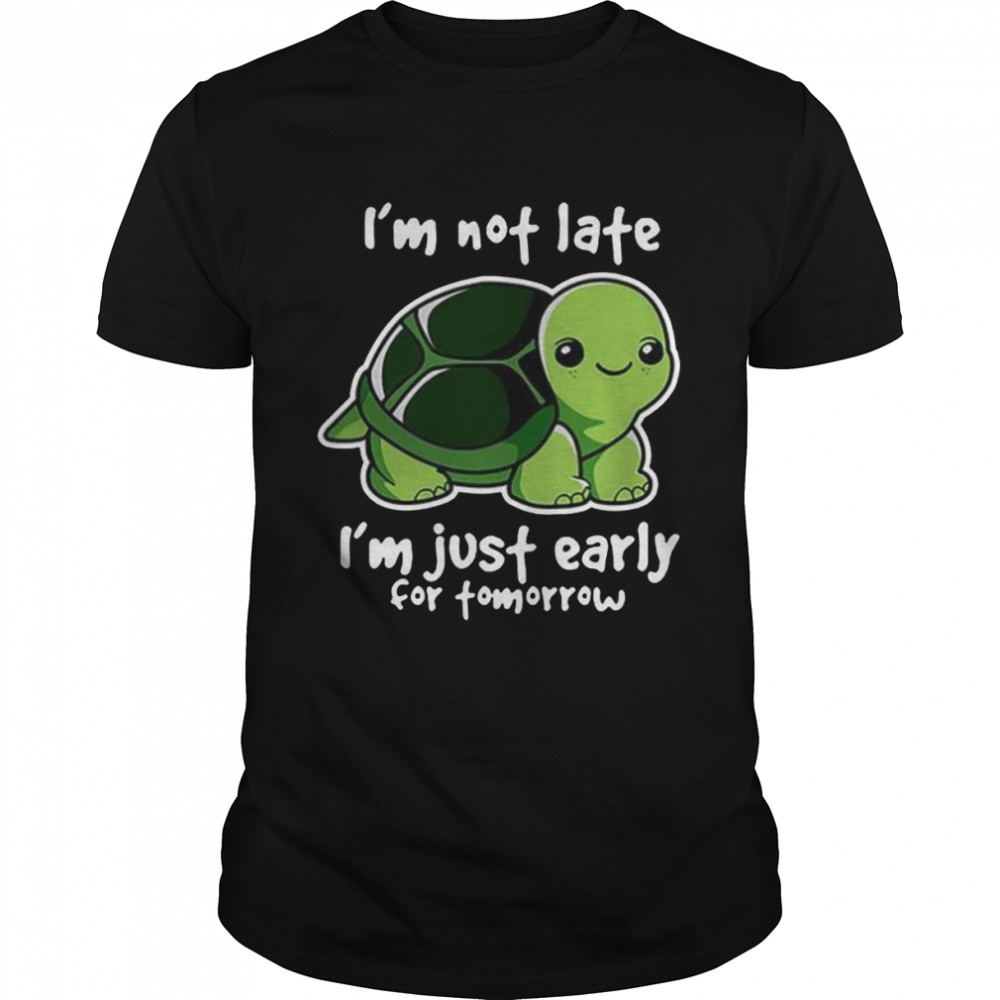 Turtles I’m Not Late I’m Just Early For Tomorrow Shirt
