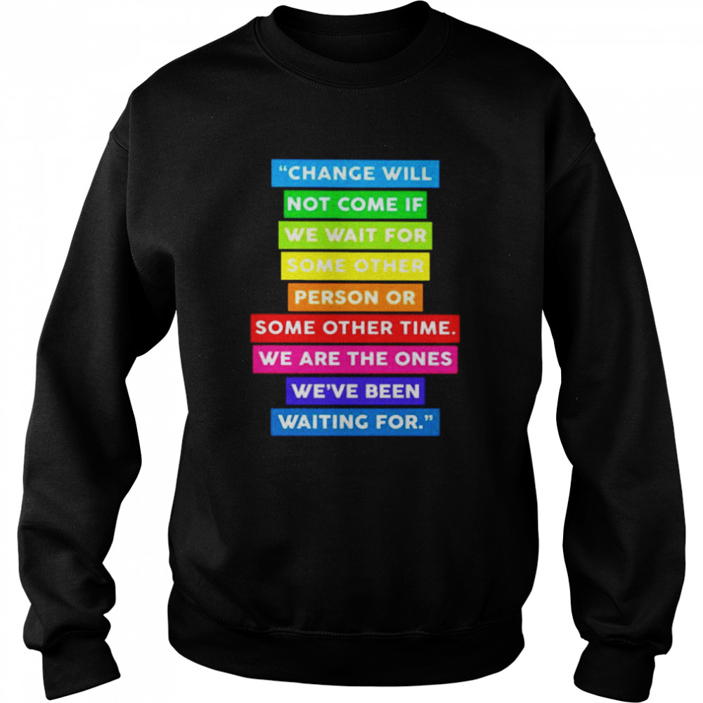 change will not come if we wait for some other shirt Unisex Sweatshirt
