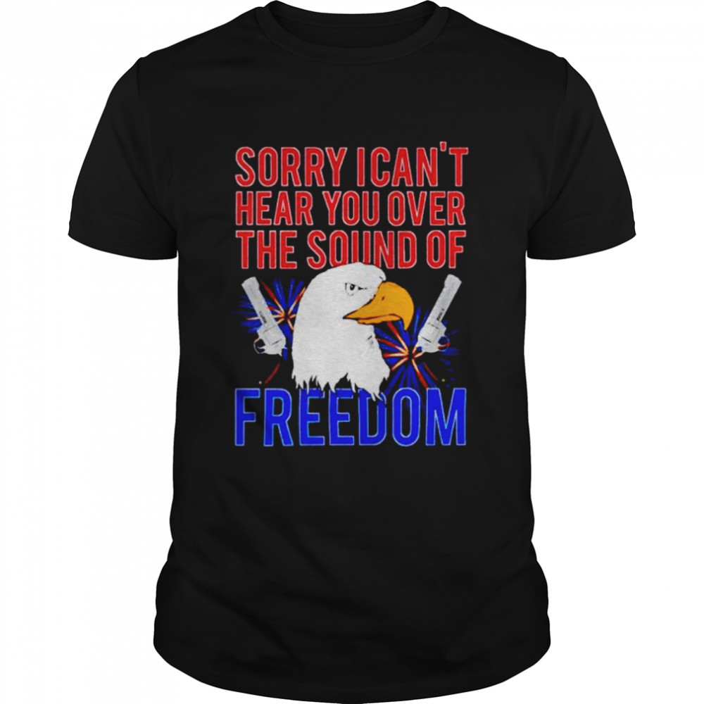 eagle sorry I can’t hear you over the sound of freedom 4th of July shirt Classic Men's T-shirt