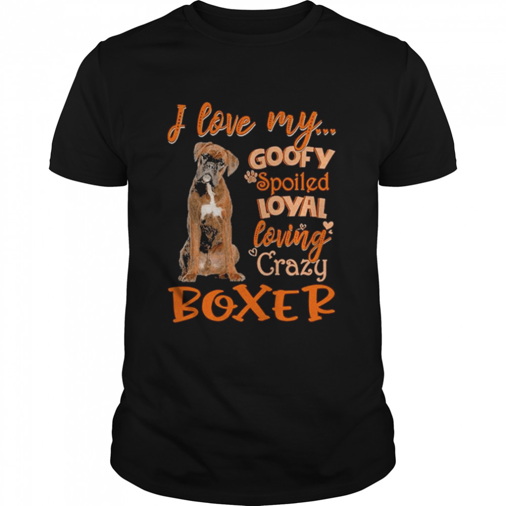 I love my goofy spoiled loyal loving crazy Boxer 2022 shirt
